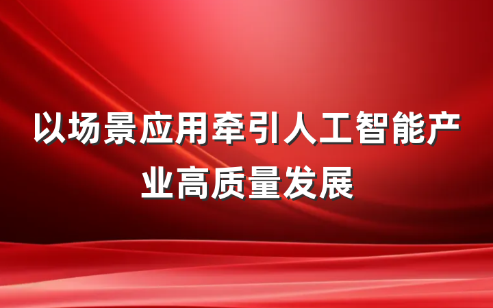 以场景应用牵引人工智能产业高质量发展