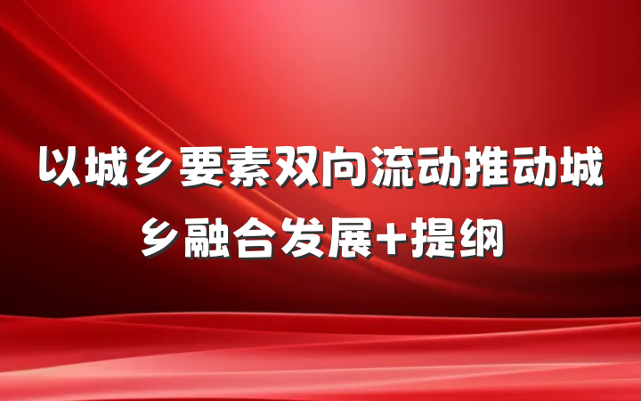 以城乡要素双向流动推动城乡融合发展 提纲