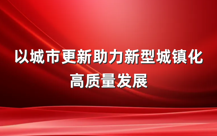 以城市更新助力新型城镇化高质量发展