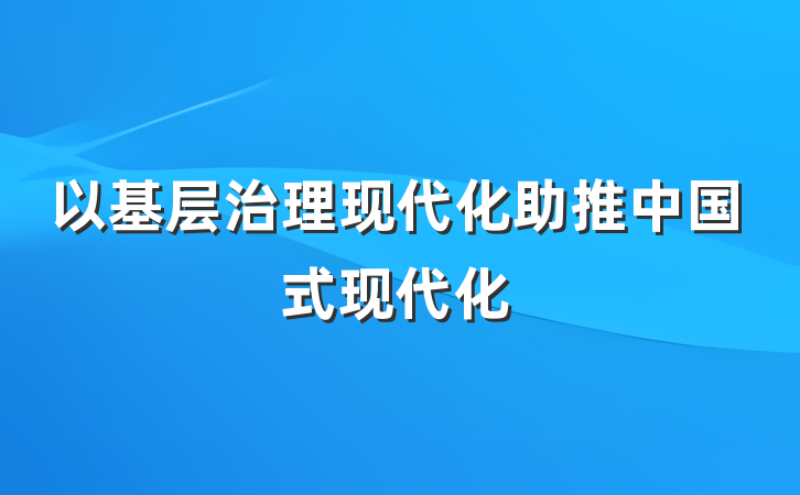 以基层治理现代化助推中国式现代化