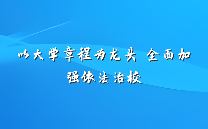 以大学章程为龙头　全面加强依法治校