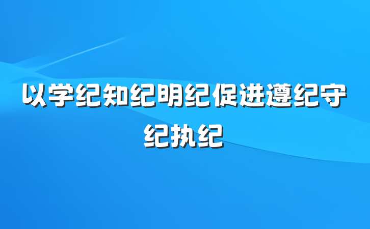 以学纪知纪明纪促进遵纪守纪执纪