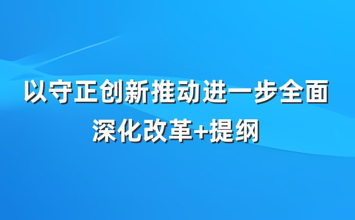 以守正创新推动进一步全面深化改革 提纲