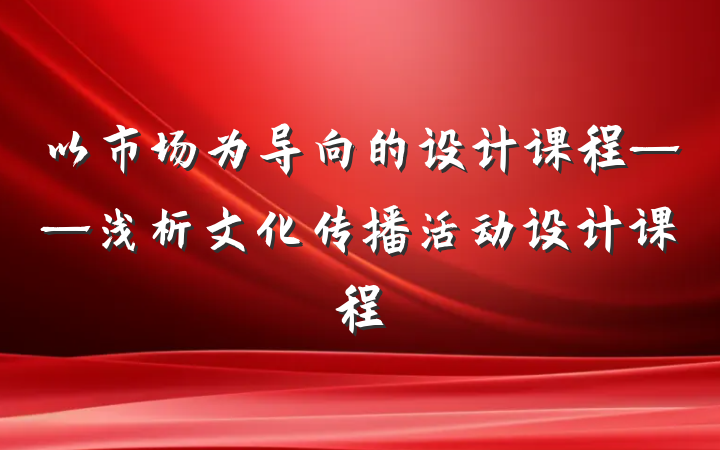 以市场为导向的设计课程——浅析文化传播活动设计课程