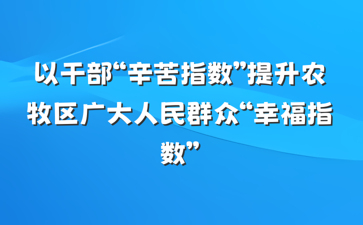 以干部“辛苦指数”提升农牧区广大人民群众“幸福指数”
