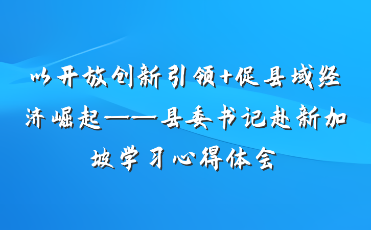 以开放创新引领 促县域经济崛起——县委书记赴新加坡学习心得体会