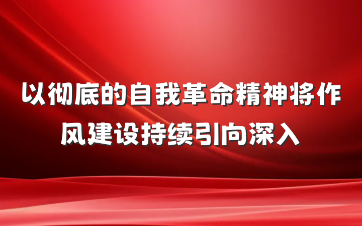 以彻底的自我革命精神将作风建设持续引向深入