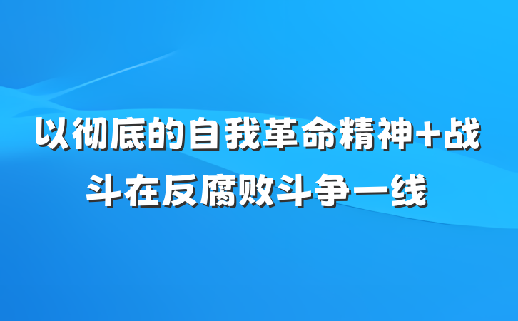 以彻底的自我革命精神 战斗在反腐败斗争一线