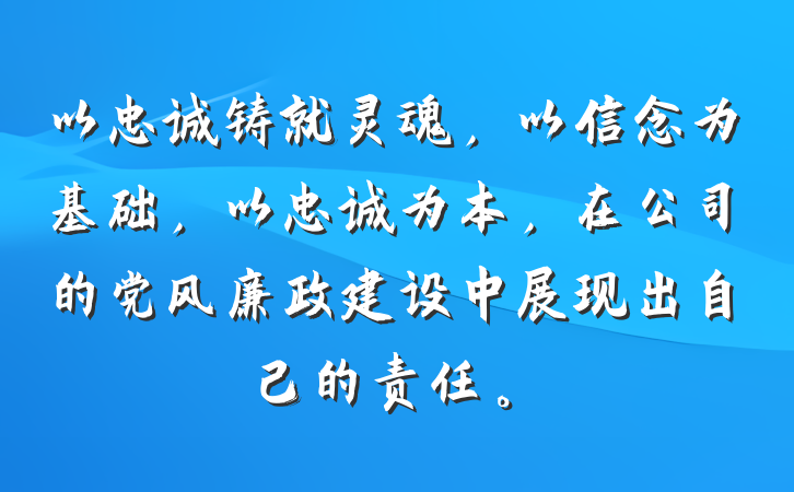 以忠诚铸就灵魂，以信念为基础，以忠诚为本，在公司的党风廉政建设中展现出自己的责任。