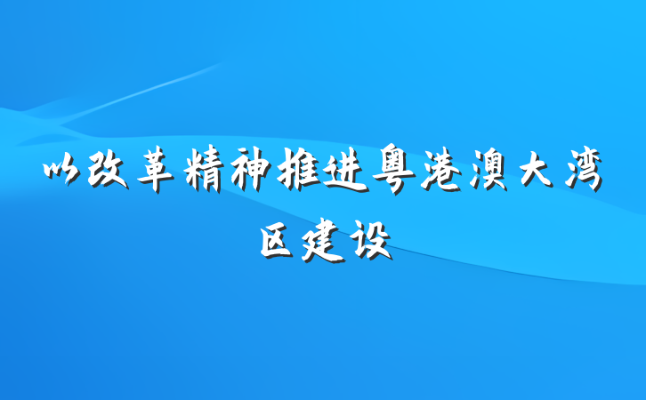 以改革精神推进粤港澳大湾区建设