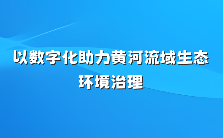 以数字化助力黄河流域生态环境治理