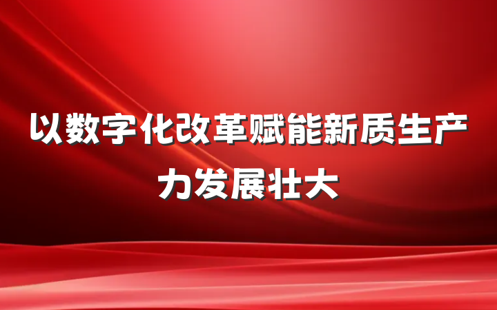 以数字化改革赋能新质生产力发展壮大