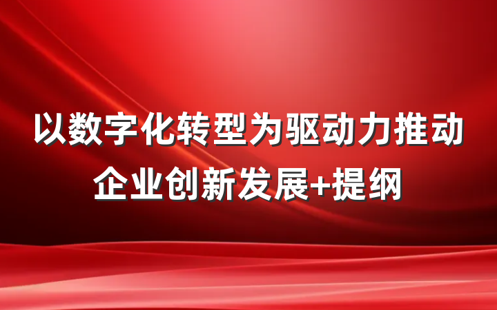 以数字化转型为驱动力推动企业创新发展 提纲