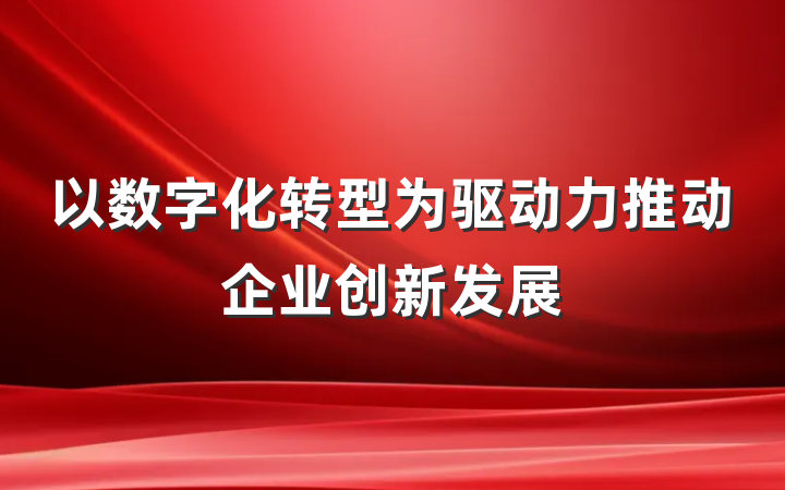以数字化转型为驱动力推动企业创新发展