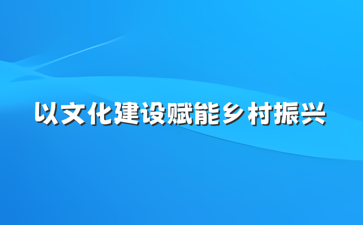 以文化建设赋能乡村振兴
