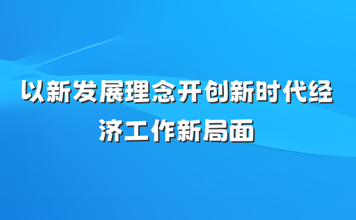 以新发展理念开创新时代经济工作新局面