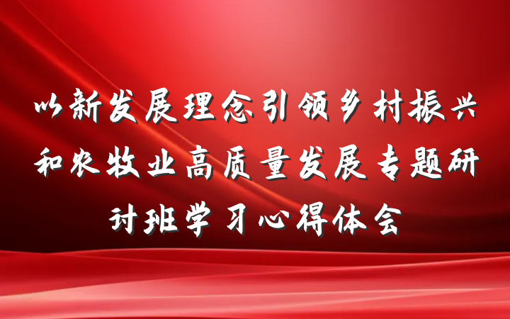 以新发展理念引领乡村振兴和农牧业高质量发展专题研讨班学习心得体会