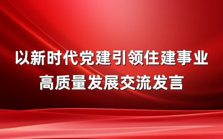 以新时代党建引领住建事业高质量发展交流发言