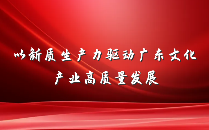 以新质生产力驱动广东文化产业高质量发展