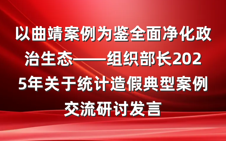 以曲靖案例为鉴全面净化政治生态——组织部长2025年关于统计造假典型案例交流研讨发言