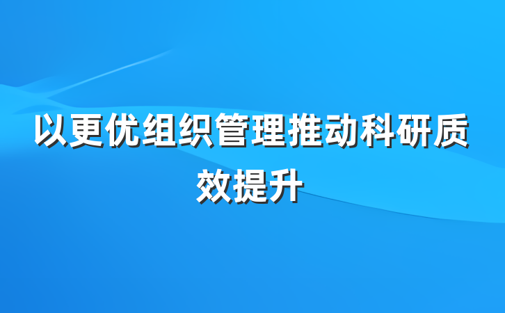 以更优组织管理推动科研质效提升