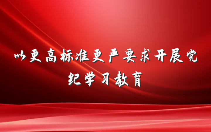以更高标准更严要求开展党纪学习教育