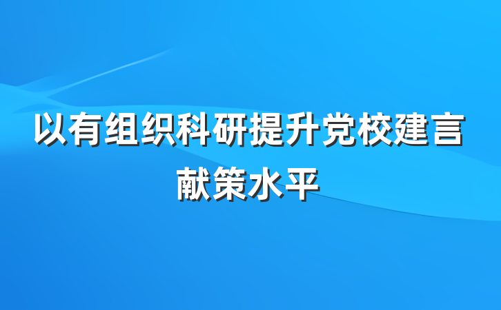 以有组织科研提升党校建言献策水平