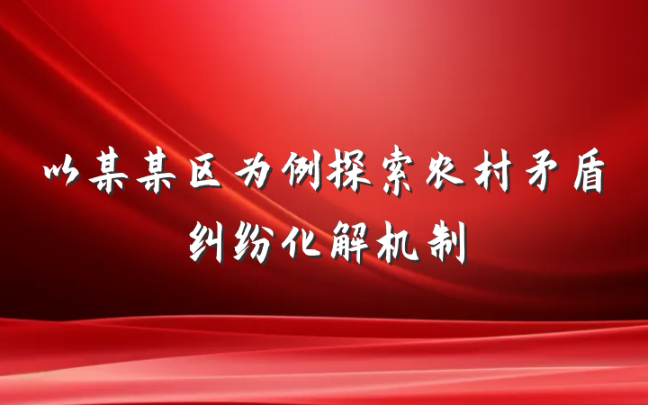 以某某区为例探索农村矛盾纠纷化解机制