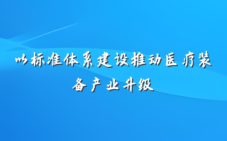 以标准体系建设推动医疗装备产业升级