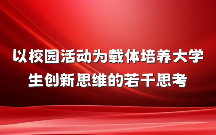 以校园活动为载体培养大学生创新思维的若干思考