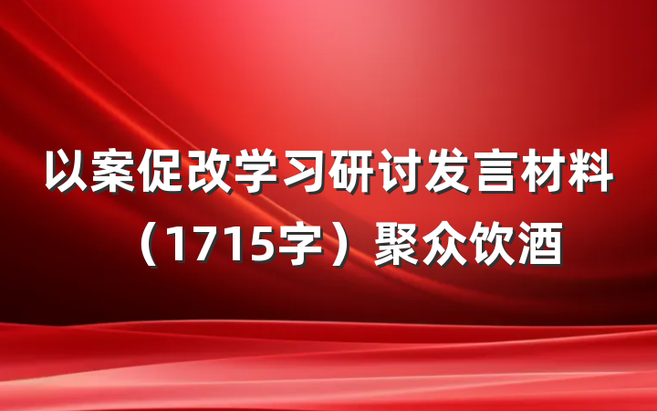 以案促改学习研讨发言材料（1715字）聚众饮酒