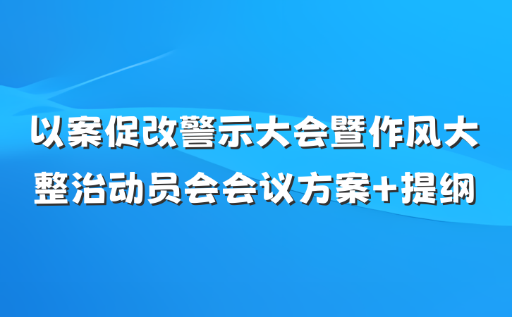 以案促改警示大会暨作风大整治动员会会议方案 提纲