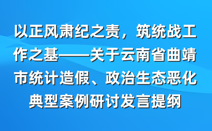 以正风肃纪之责，筑统战工作之基——关于云南省曲靖市统计造假、政治生态恶化典型案例研讨发言提纲