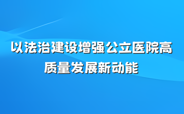 以法治建设增强公立医院高质量发展新动能
