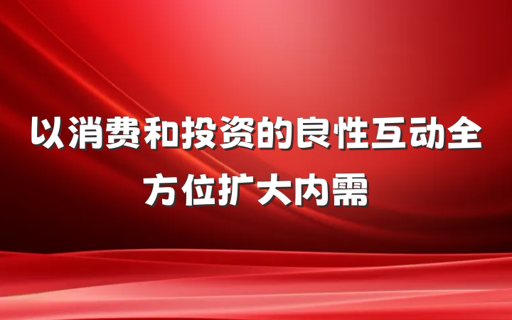 以消费和投资的良性互动全方位扩大内需