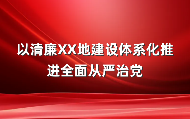 以清廉XX地建设体系化推进全面从严治党