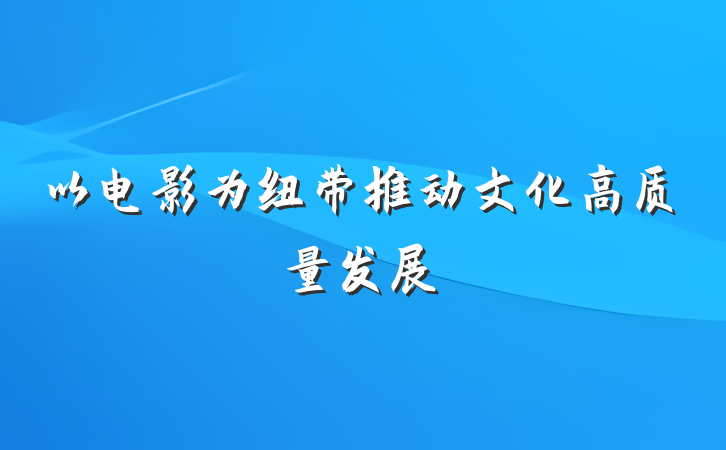 以电影为纽带推动文化高质量发展