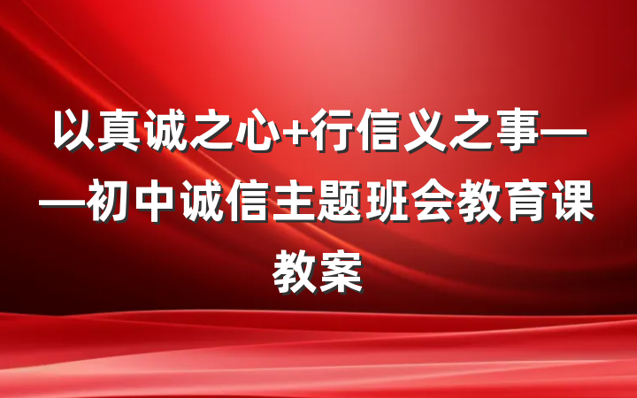 以真诚之心 行信义之事——初中诚信主题班会教育课教案