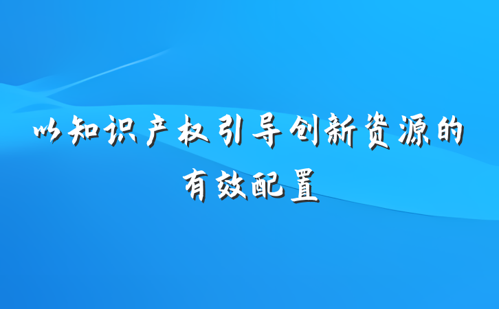 以知识产权引导创新资源的有效配置