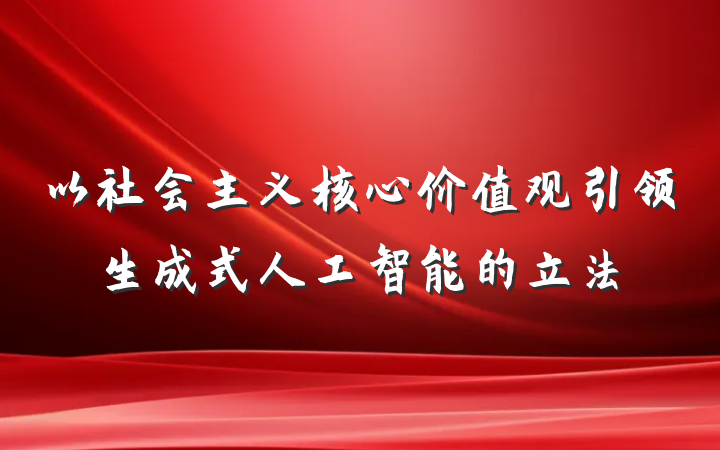 以社会主义核心价值观引领生成式人工智能的立法