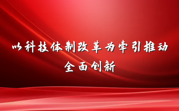 以科技体制改革为牵引推动全面创新