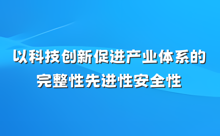 以科技创新促进产业体系的完整性先进性安全性