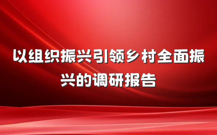 以组织振兴引领乡村全面振兴的调研报告