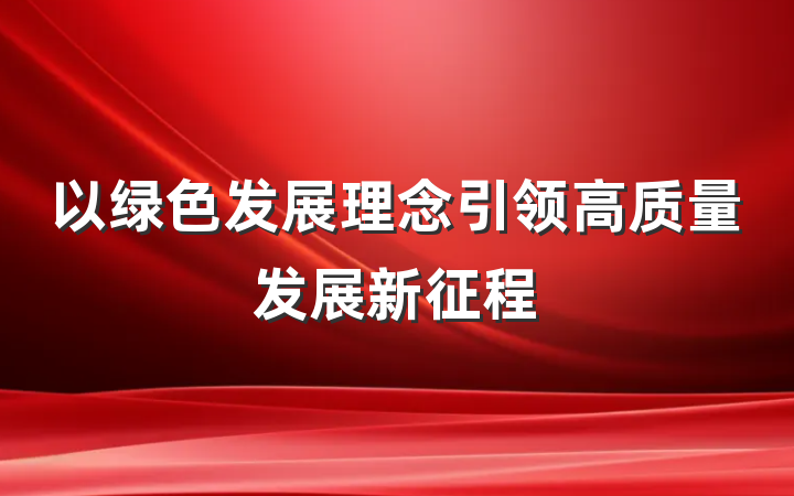 以绿色发展理念引领高质量发展新征程