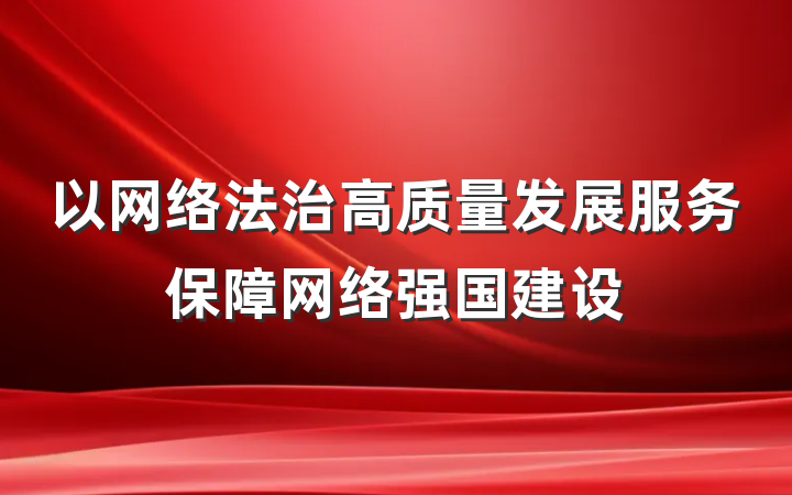以网络法治高质量发展服务保障网络强国建设