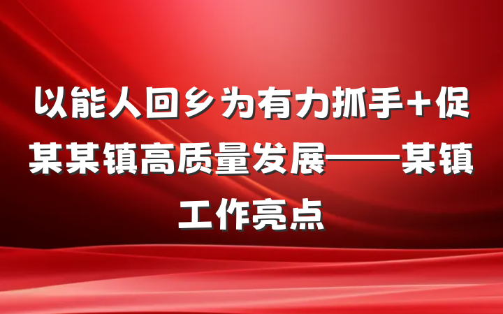 以能人回乡为有力抓手 促某某镇高质量发展——某镇工作亮点