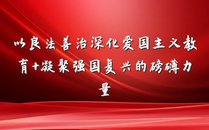 以良法善治深化爱国主义教育 凝聚强国复兴的磅礴力量