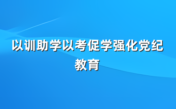 以训助学以考促学强化党纪教育