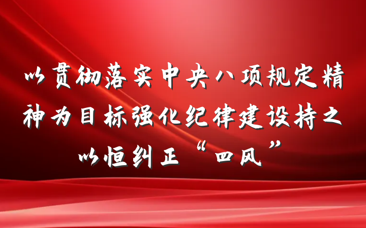 以贯彻落实中央八项规定精神为目标强化纪律建设持之以恒纠正“四风”