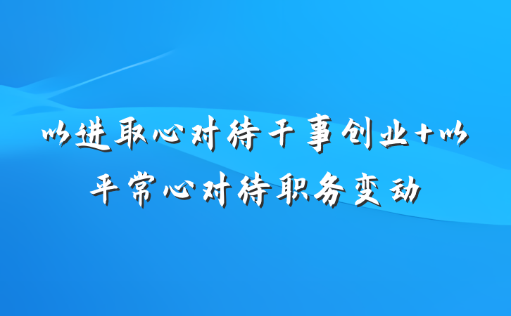 以进取心对待干事创业 以平常心对待职务变动